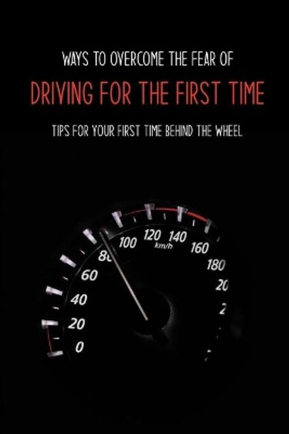 Ways To Overcome The Fear Of Driving For The First Time: Tips For Your First Time Behind The Wheel: Car Driving Skills by Tia Risk 9798726353494