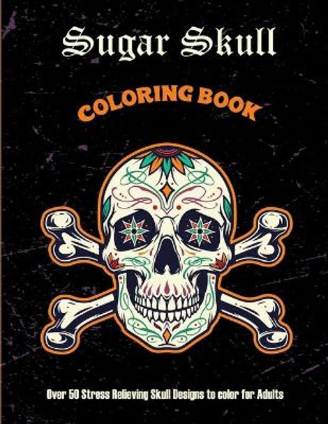 Sugar Skull Coloring Book: Over 50 Stress Relieving Skull Designs to color for Adults: Over 50 Stress Relieving Skull Designs with Flowers for Adult Relaxation, Including Sugar Skulls by Arsty Publications 9798729404544