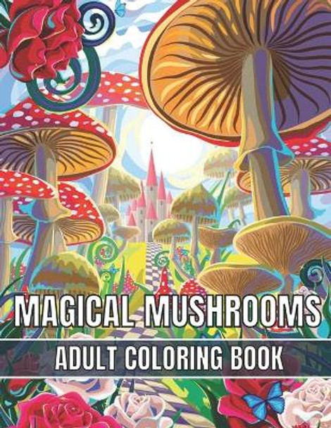 Magical Mushrooms Adult Coloring Book: An Adult Magical Mushrooms Coloring Pages for Stress Relief and Relaxation by Magical Books House 9798733591797