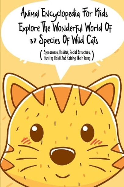 Animal Encyclopedia For Kids Explore The Wonderful World Of 37 Species Of Wild Cats (Appearance, Habitat, Social Structure, Hunting Habit And Raising Their Young): Great For Animal Loving Kids by Sterling Dibella 9798577658519