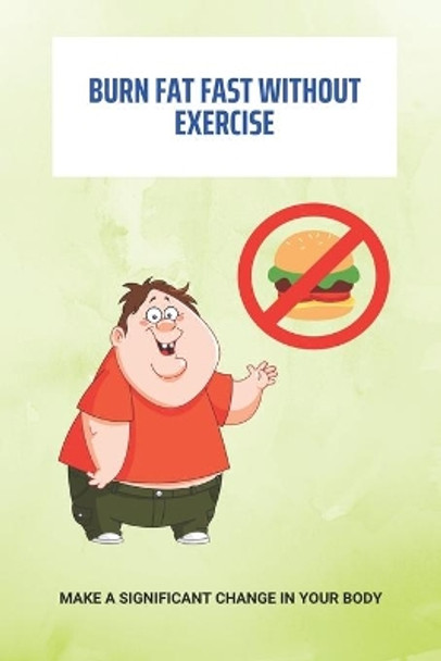 Burn Fat Fast Without Exercise: Make A Significant Change In Your Body: Burn Fat Belly by Darrell Alcantara 9798740363608