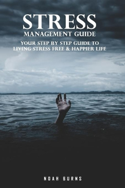 Stress Management Guide: Your Step By Step Guide to Living Stress Free & Happier Life by Noah Burns 9798741199633