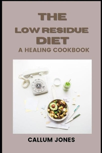The Low Residue Diet: A Healing Cookbook by Callum Jones 9798743577262