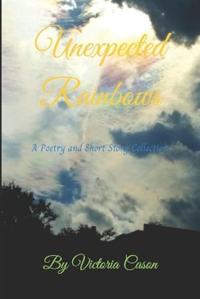 Unexpected Rainbows: A Poetry and Short Story Collection by Victoria Cason 9798743833887