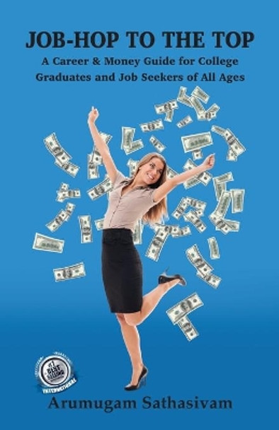 Job-Hop to the Top: A Career & Money Guide for College Graduates and Job Seekers of All Ages by Arumugam Sathasivam 9798746010513