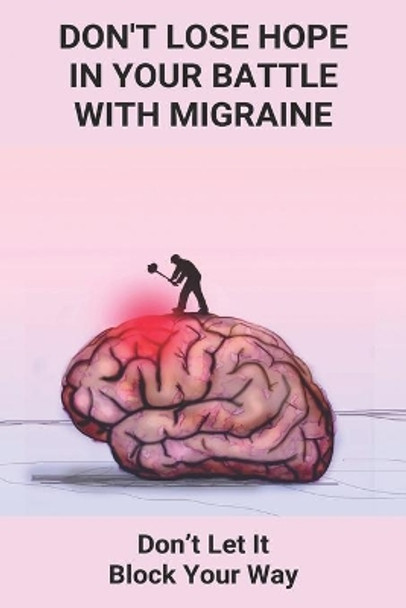 Don't Lose Hope In Your Battle With Migraine: Don't Let It Block Your Way: Migraines Were Destroying My Life by Chance Colabella 9798746268501