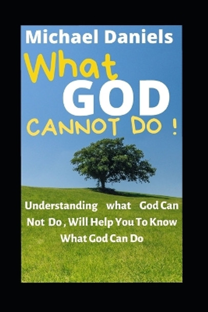 What God Cannot Do: Understanding What God Can Not Do, Will Help You To Know What God Can Do by Michael Daniels 9798844595646