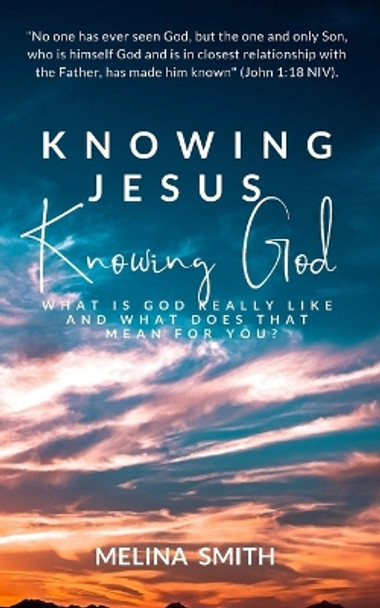 Knowing Jesus Knowing God: What is God Really Like and What Does That Mean for You? by Melina Smith 9798848276237