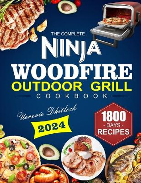 The Complete Ninja Woodfire Outdoor Grill Cookbook: 1800 Days of Smoke, Quick & Delicious Grilling Recipes Your Ultimate Guide to Mouth-Watering Woodfire Cooking Be the MASTER of Grilling&#65286;Smoking by Uenevie Dhitlock 9798866832040