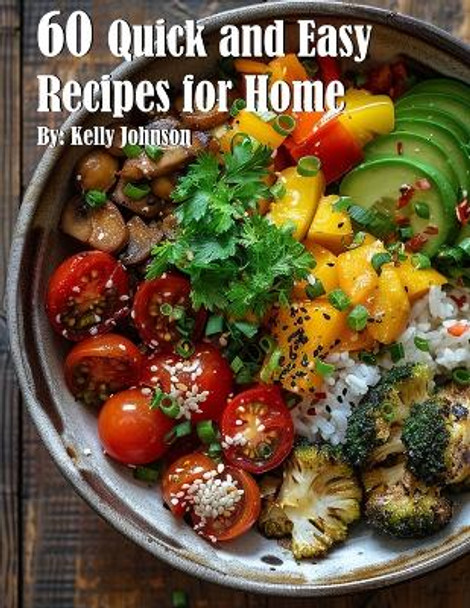 60 Quick and Easy Recipes for Home by Kelly Johnson 9798869173096