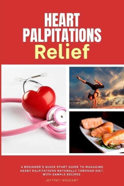 Heart Palpitations Relief: A Beginner's Quick Start Guide to Managing Heart Palpitations Naturally Through Diet, with Sample Recipes by Jeffrey Winzant 9798869189578