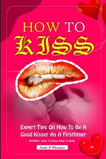 How to Kiss: Expert tips on how to b a good kisser as a first timer by Linda K Montana 9798870940212