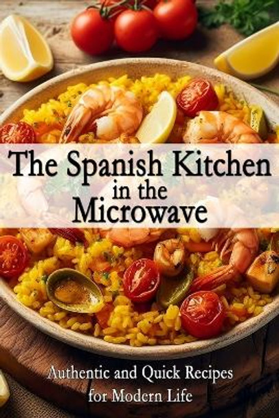 The Spanish Kitchen in the Microwave: Authentic and Quick Recipes for Modern Life by Kyaroru Beruda 9798871505823