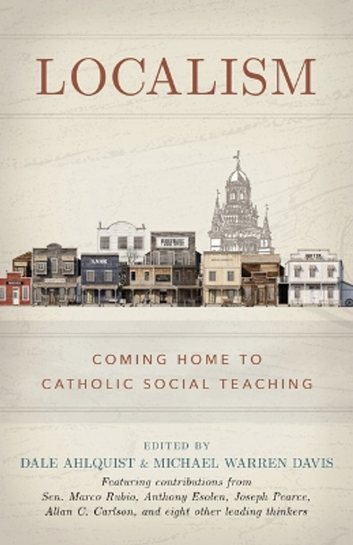 Localism: Coming Home to Catholic Social Teaching by Dale Ahlquist 9798889113041