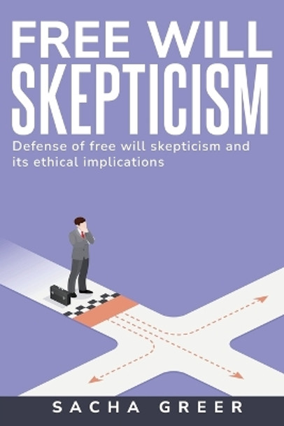 Defense of Free Will Skepticism and Its Ethical Implications by Sacha Greer 9798868956089