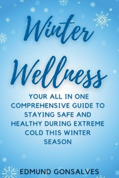 Winter Wellness: Your all in one comprehensive guide to staying safe and healthy during extreme cold this winter season by Edmund Gonsalves 9798875731204