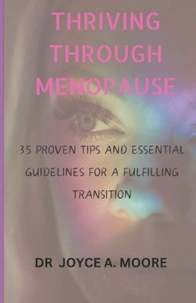 Thriving Through Menopause: 35 Proven Tips and Essential Guidelines for a Fulfilling Transition by Dr Joyce A Moore 9798875817236