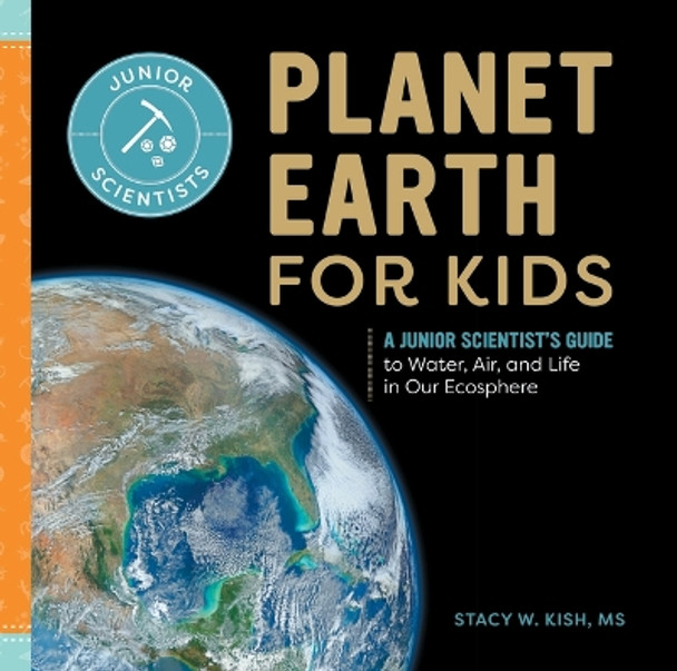 Planet Earth for Kids: A Junior Scientist's Guide to Water, Air, and Life in Our Ecosphere by Stacy W Kish 9798886085259
