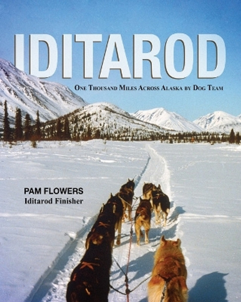 Iditarod: One Thousand Miles Across Alaska by Dog Team by Pam Flowers 9798985289602