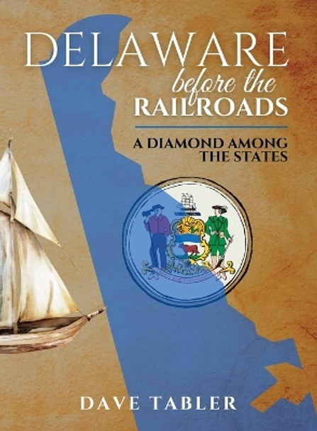 Delaware Before the Railroads: A Diamond Among the States by Dave (M) Tabler 9798987000625