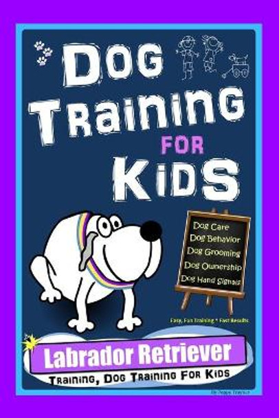 Dog Training for Kids, Dog Care, Dog Behavior, Dog Grooming, Dog Ownership, Dog Hand Signals, Easy, Fun Training * Fast Results, Labrador Retriever Training by Poppy Trayner 9798693090361