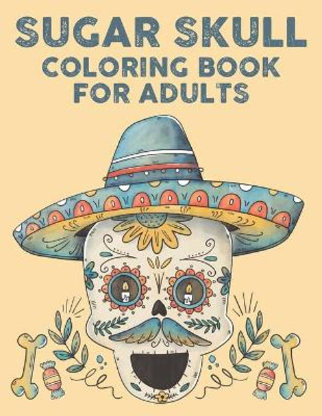 Sugar Skull Coloring Book For Adults: Mind Soothing Designs And Illustrations Of Sugar Skulls To Color, Relaxing Coloring Activity Book by Ambrosia Goth Reid 9798697300381