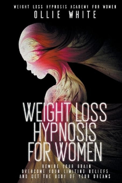 Weight Loss Hypnosis for Women: Rewire Your Brain, Overcome Your Limiting Beliefs, And Get the Body of Your Dreams. by Ollie White 9798699163083