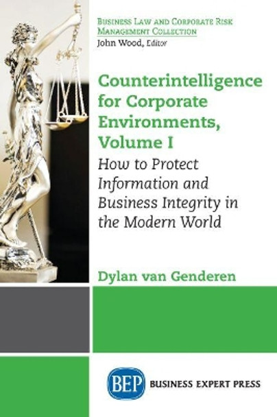 Counterintelligence for Corporate Environments, Volume I: How to Protect Information and Business Integrity in the Modern World by Dylan Van Genderen 9781947441651