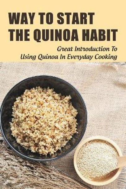 Way To Start The Quinoa Habit: Great Introduction To Using Quinoa In Everyday Cooking: Ideas For Quinoa Cooking by Moshe Oldershaw 9798530977725
