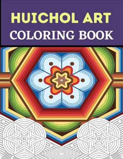 Huichol Art Coloring Book: Stress Relieving Huichol Arts For Adults Relaxation, Enjoy Coloring Different Huichol Patterns by Lamaa Bom 9798698173045