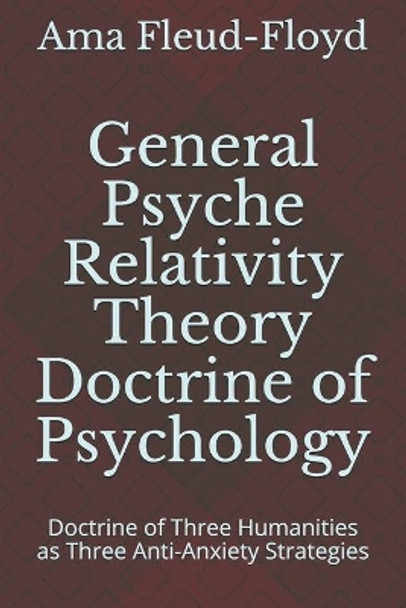 General Psyche Relativity Theory Doctrine of Psychology: Doctrine of Three Humanities as Three Anti-Anxiety Strategies by Ama Fleud-Floyd 9798573756943