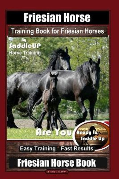 Friesian Horse Training Book for Friesian Horses, By SaddleUP Horse Training, Are You Ready to Saddle Up? Easy Training * Fast Results, Friesian Horse by Kelly O Callahan 9798631093430