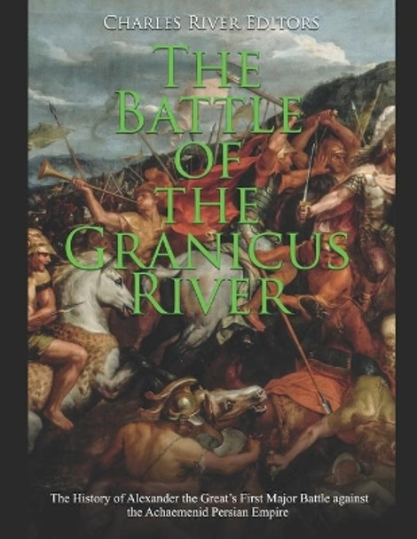 The Battle of the Granicus River: The History of Alexander the Great's First Major Battle against the Achaemenid Persian Empire by Charles River Editors 9798620737253