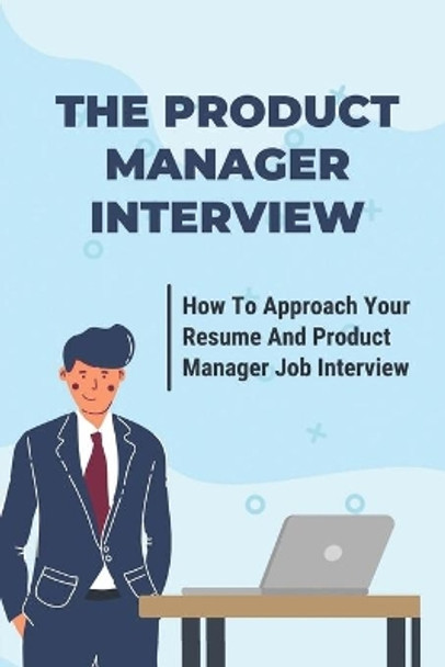 The Product Manager Interview: How To Approach Your Resume And Product Manager Job Interview: Product Manager Interview Case Study by Claudine Lampman 9798545053872