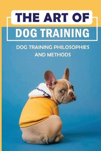 The Art Of Dog Training: Dog Training Philosophies And Methods: Dog Training Positive Reinforcement Vs Correction by Laverne Knerr 9798549660489