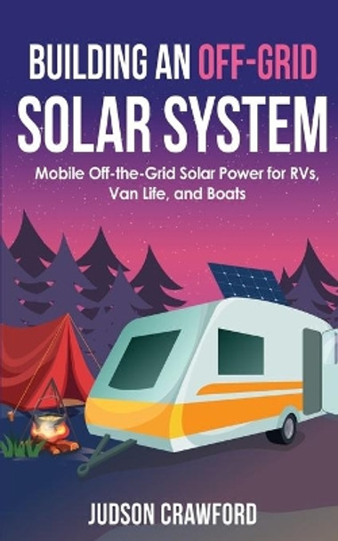Building an Off-Grid Solar System: Mobile Off-the-Grid Solar Power for RVs, Van Life, and Boats by Judson Crawford 9798721018381