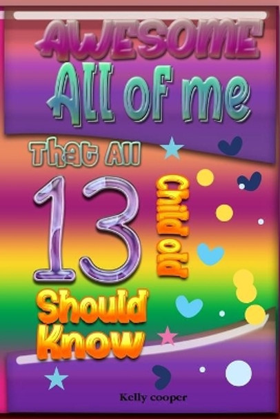 Awesome All of Me That All 13 Child old Should know by Kelly Cooper 9798583549795