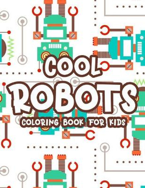 Cool Robots Coloring Book: Fun-Filled Coloring Activity Pages For Boys, Amazing Robot Designs And Illustrations To Color by Cool Robots Activity Book 9798584000936