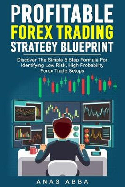 Profitable Forex Trading Strategy Blueprint: Discover How To Identify Low Risk, High Probability Forex Trade Setups Like A Pro Trader! by Fxmindtrix Academy 9798643617310