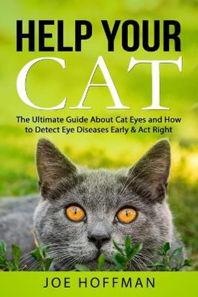 Help Your Cat - The Ultimate Guide About Cat Eyes and How to Detect Eye Diseases Early & Act Right: Learn How to Take Better Care of Your Cat's Eyes by Joe Hoffman 9798593696809