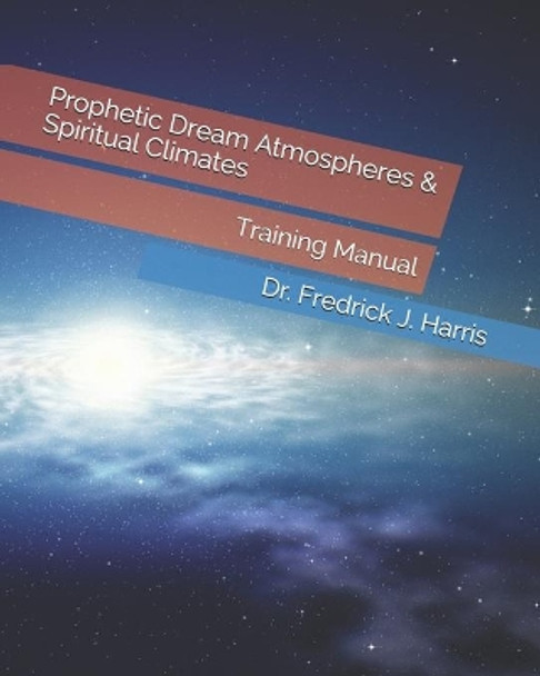 Prophetic Dream Atmospheres & Spiritual Climates: Training Manual by Fredrick J Harris 9798603413068