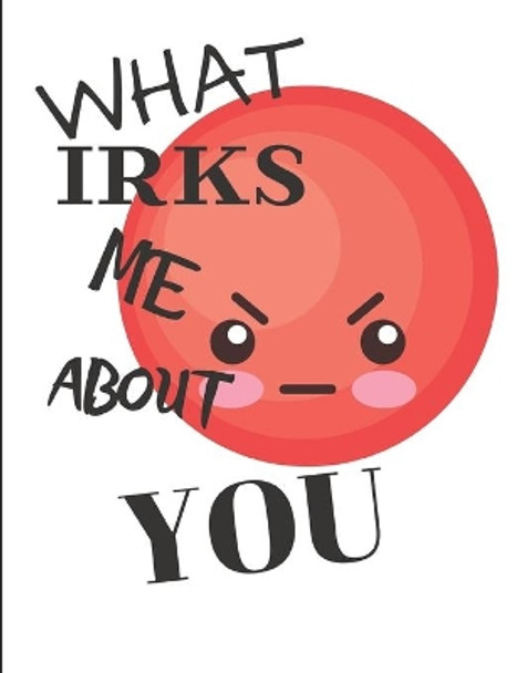 What Irks Me About You - Let It All Out: Anger management - Expressive Therapies - Overcoming Emotions That Destroy by June Day 9798604109687