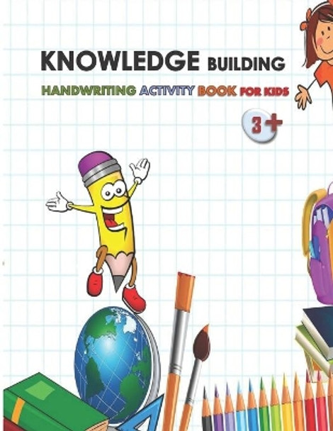 Knowledge Building, Handwriting Activity Book for Kids 3+: Alphabet, Numbers handwriting practice homework book for kids, activity preschooling, kindergarten exercise workbook for children 3,4,5,6 by Anas Sb Home Study Publishing 9798609638496