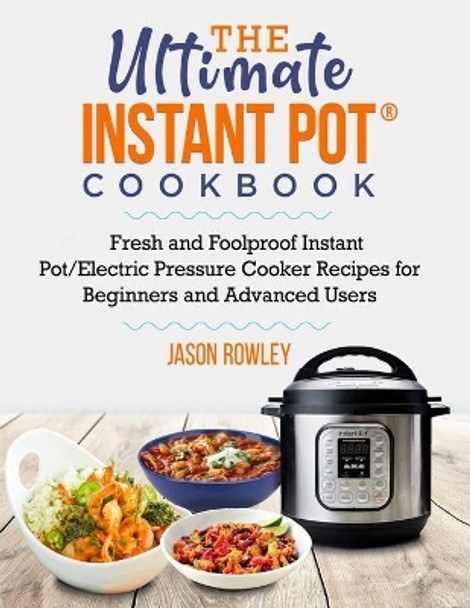 The Ultimate Instant Pot(R) Cookbook: Fresh and Foolproof Instant Pot/Electric Pressure Cooker Recipes for Beginners and Advanced Users by Jason Rowley 9798640961782