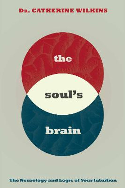 Soul's Brain: The Neurology and Logic of Your Intuition by Catherine Wilkins