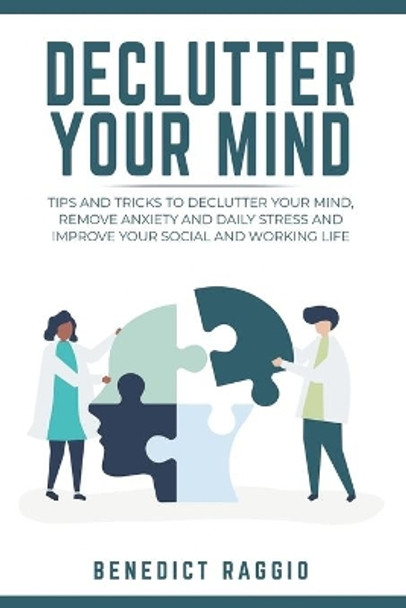 Declutter Your Mind: Tips and Tricks to Declutter Your Mind, Remove Anxiety and Daily Stress, and Improve Your Social and Working Life by Benedict Raggio 9798621526641