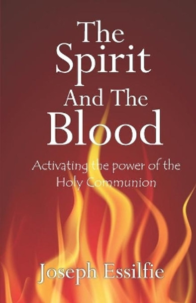 The Spirit and the Blood: Activating the Power of the Holy Communion by Joseph Essilfie 9798622295942