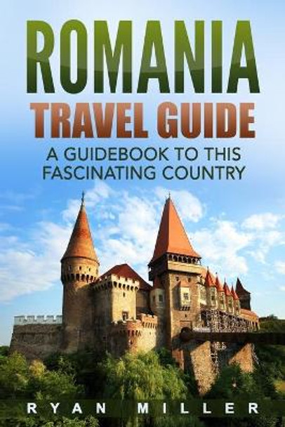 Romania Travel Guide: A Guidebook to this Fascinating Country by Ryan Miller 9798626605341