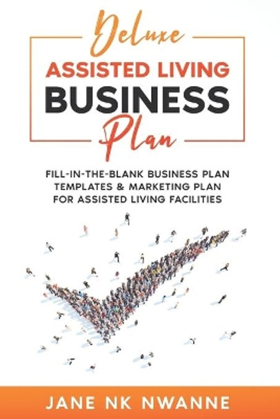 Deluxe Assisted Living Business Plan: Fill-In-The-blank Business Plan Templates & Marketing Plan for Assisted Living Facilities by Jane Nk Nwanne 9798645921194