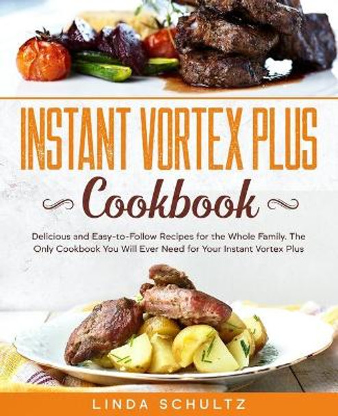Instant Vortex Plus Cookbook: Delicious and Easy-to-Follow Recipes for the Whole Family. The Only Cookbook You Will Ever Need for Your Instant Vortex Plus by Linda Schultz 9798646230509